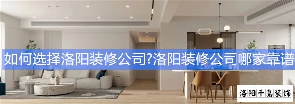 如何選擇洛陽(yáng)裝修公司?洛陽(yáng)裝修公司哪家靠譜