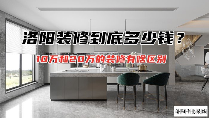 洛陽(yáng)裝修到底多少錢？10萬(wàn)和20萬(wàn)的裝修有啥區(qū)別